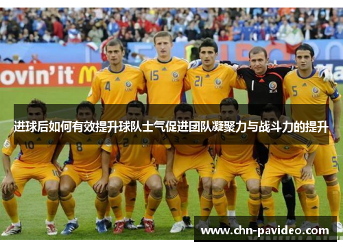 进球后如何有效提升球队士气促进团队凝聚力与战斗力的提升