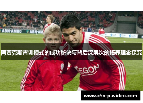 阿贾克斯青训模式的成功秘诀与背后深层次的培养理念探究 阿贾克斯青训模式的成功秘诀与背后深层次的培养理念探究