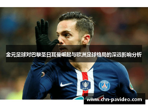 金元足球对巴黎圣日耳曼崛起与欧洲足球格局的深远影响分析 金元足球对巴黎圣日耳曼崛起与欧洲足球格局的深远影响分析