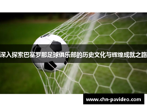 深入探索巴塞罗那足球俱乐部的历史文化与辉煌成就之路