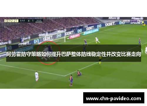 阿劳霍防守策略如何提升巴萨整体防线稳定性并改变比赛走向