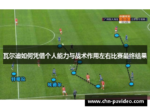 瓦尔迪如何凭借个人能力与战术作用左右比赛最终结果
