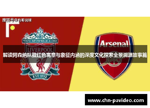 解读阿森纳队徽红色寓意与象征内涵的深度文化探索全景溯源故事篇