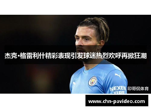 杰克·格雷利什精彩表现引发球迷热烈欢呼再掀狂潮