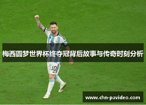 梅西圆梦世界杯终夺冠背后故事与传奇时刻分析