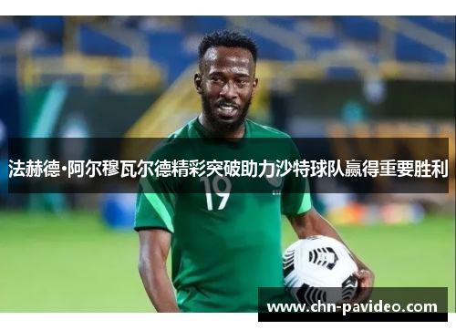 法赫德·阿尔穆瓦尔德精彩突破助力沙特球队赢得重要胜利