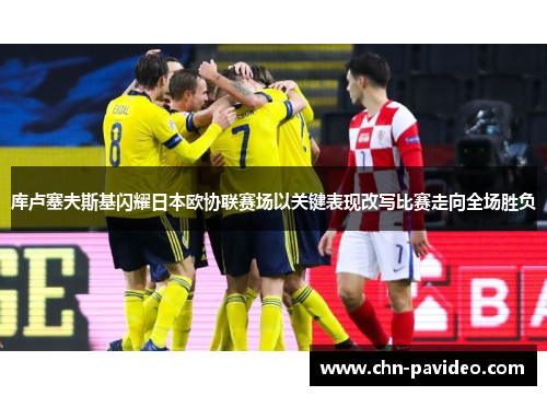 库卢塞夫斯基闪耀日本欧协联赛场以关键表现改写比赛走向全场胜负