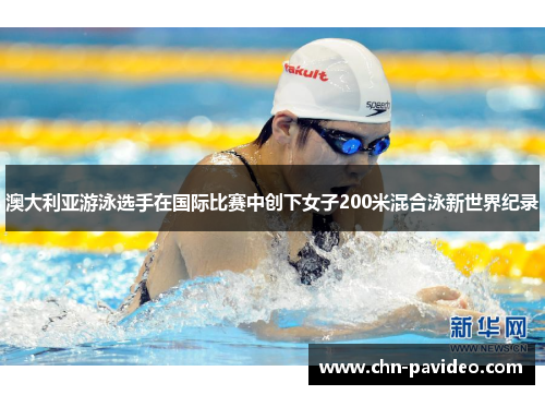 澳大利亚游泳选手在国际比赛中创下女子200米混合泳新世界纪录