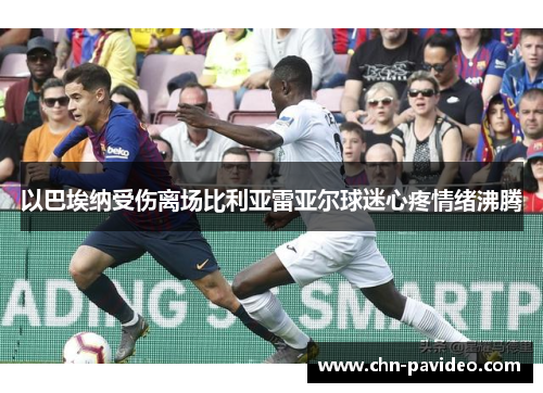 以巴埃纳受伤离场比利亚雷亚尔球迷心疼情绪沸腾