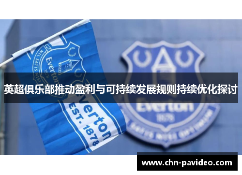 英超俱乐部推动盈利与可持续发展规则持续优化探讨