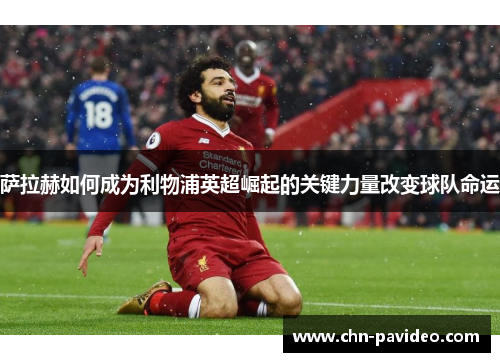 萨拉赫如何成为利物浦英超崛起的关键力量改变球队命运