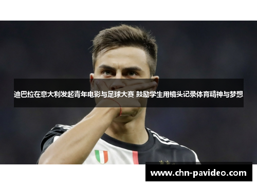 迪巴拉在意大利发起青年电影与足球大赛 鼓励学生用镜头记录体育精神与梦想