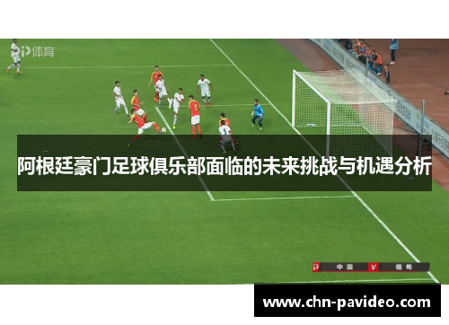 阿根廷豪门足球俱乐部面临的未来挑战与机遇分析