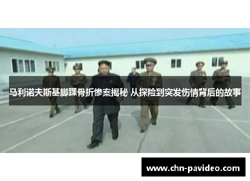 马利诺夫斯基脚踝骨折惨案揭秘 从探险到突发伤情背后的故事