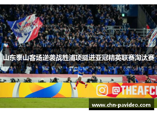 山东泰山客场逆袭战胜浦项挺进亚冠精英联赛淘汰赛