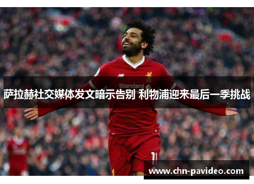 萨拉赫社交媒体发文暗示告别 利物浦迎来最后一季挑战