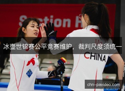 冰壶世锦赛公平竞赛维护，裁判尺度须统一